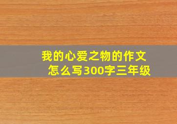 我的心爱之物的作文怎么写300字三年级