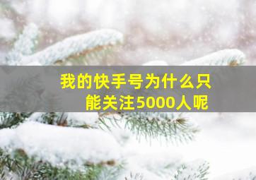 我的快手号为什么只能关注5000人呢