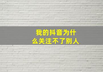 我的抖音为什么关注不了别人