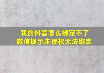 我的抖音怎么绑定不了微信提示未授权无法绑定