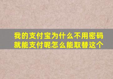 我的支付宝为什么不用密码就能支付呢怎么能取替这个