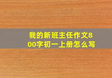 我的新班主任作文800字初一上册怎么写