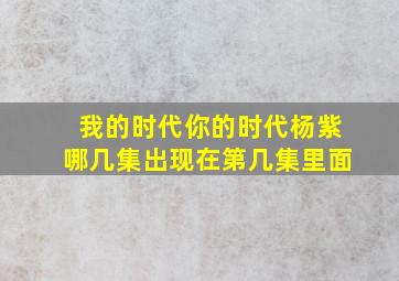 我的时代你的时代杨紫哪几集出现在第几集里面