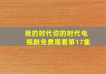 我的时代你的时代电视剧免费观看第17集