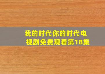 我的时代你的时代电视剧免费观看第18集