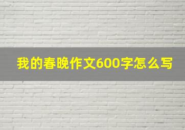 我的春晚作文600字怎么写