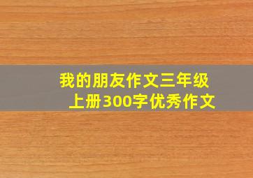 我的朋友作文三年级上册300字优秀作文