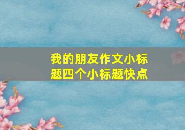 我的朋友作文小标题四个小标题快点