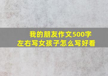 我的朋友作文500字左右写女孩子怎么写好看