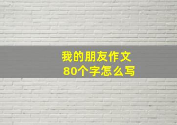 我的朋友作文80个字怎么写