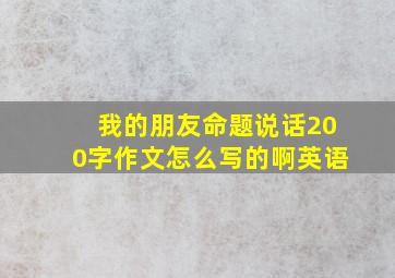 我的朋友命题说话200字作文怎么写的啊英语