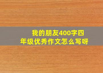 我的朋友400字四年级优秀作文怎么写呀