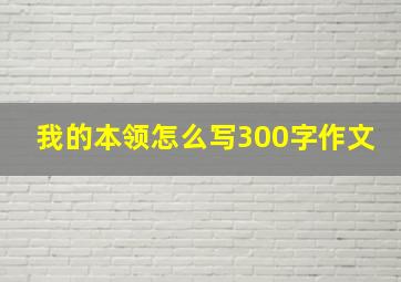 我的本领怎么写300字作文