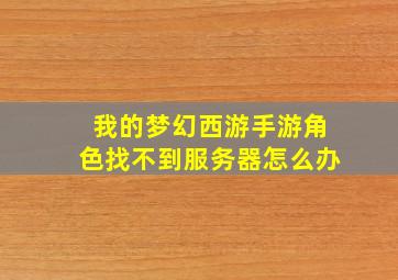 我的梦幻西游手游角色找不到服务器怎么办