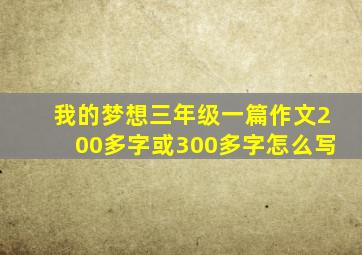 我的梦想三年级一篇作文200多字或300多字怎么写