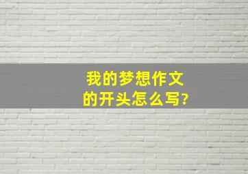 我的梦想作文的开头怎么写?