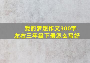 我的梦想作文300字左右三年级下册怎么写好