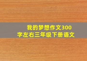 我的梦想作文300字左右三年级下册语文