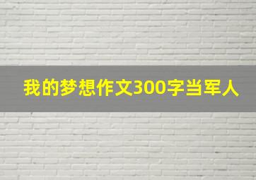 我的梦想作文300字当军人