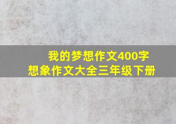 我的梦想作文400字想象作文大全三年级下册