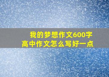 我的梦想作文600字高中作文怎么写好一点