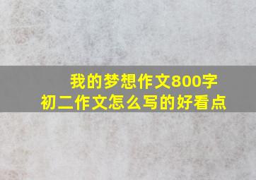 我的梦想作文800字初二作文怎么写的好看点