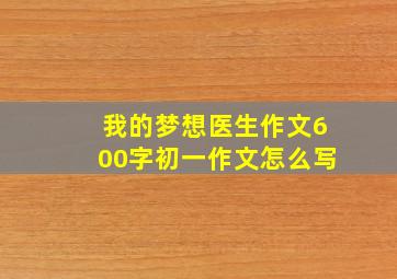 我的梦想医生作文600字初一作文怎么写