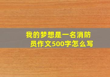 我的梦想是一名消防员作文500字怎么写