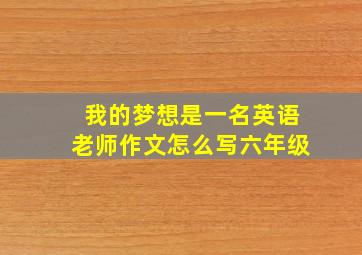 我的梦想是一名英语老师作文怎么写六年级