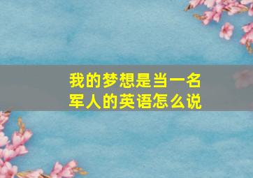 我的梦想是当一名军人的英语怎么说