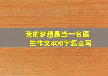 我的梦想是当一名医生作文400字怎么写