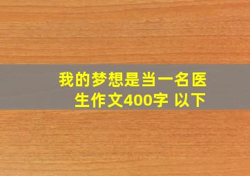 我的梦想是当一名医生作文400字 以下