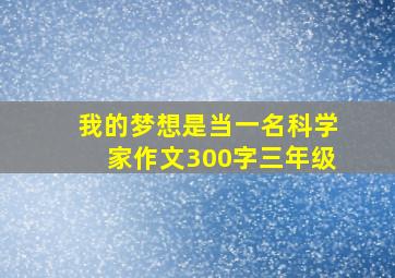 我的梦想是当一名科学家作文300字三年级