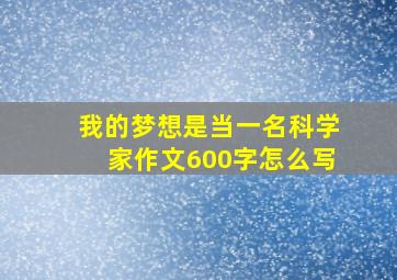 我的梦想是当一名科学家作文600字怎么写