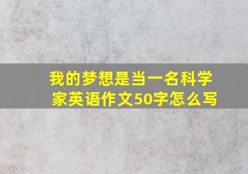 我的梦想是当一名科学家英语作文50字怎么写