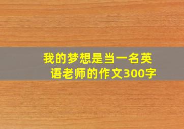 我的梦想是当一名英语老师的作文300字