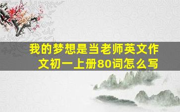 我的梦想是当老师英文作文初一上册80词怎么写