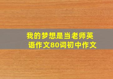 我的梦想是当老师英语作文80词初中作文