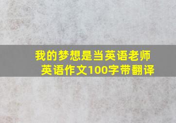 我的梦想是当英语老师英语作文100字带翻译