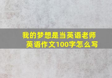 我的梦想是当英语老师英语作文100字怎么写