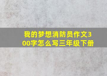 我的梦想消防员作文300字怎么写三年级下册