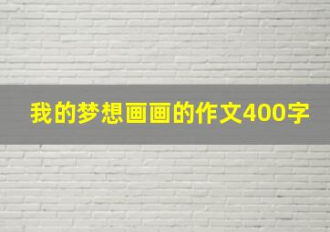 我的梦想画画的作文400字