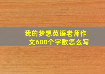 我的梦想英语老师作文600个字数怎么写