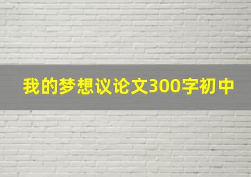 我的梦想议论文300字初中