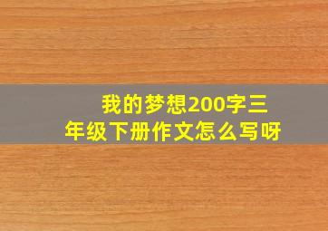 我的梦想200字三年级下册作文怎么写呀