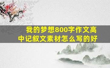 我的梦想800字作文高中记叙文素材怎么写的好