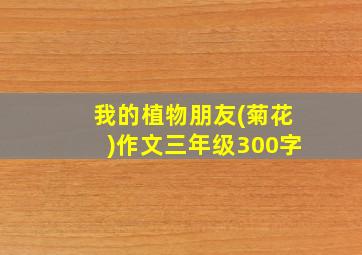 我的植物朋友(菊花)作文三年级300字