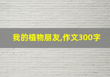 我的植物朋友,作文300字