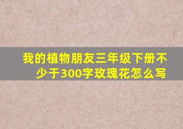 我的植物朋友三年级下册不少于300字玫瑰花怎么写