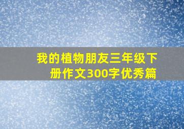 我的植物朋友三年级下册作文300字优秀篇